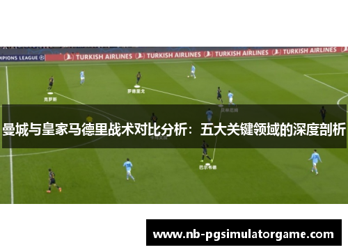 曼城与皇家马德里战术对比分析：五大关键领域的深度剖析