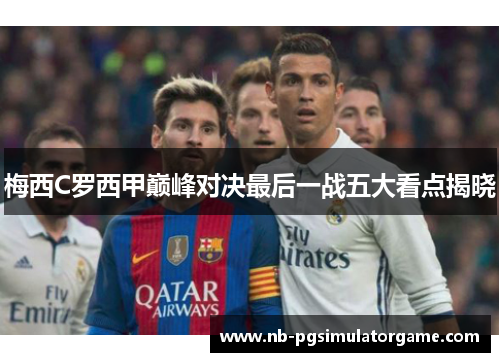 梅西C罗西甲巅峰对决最后一战五大看点揭晓