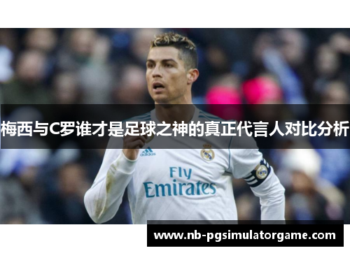 梅西与C罗谁才是足球之神的真正代言人对比分析