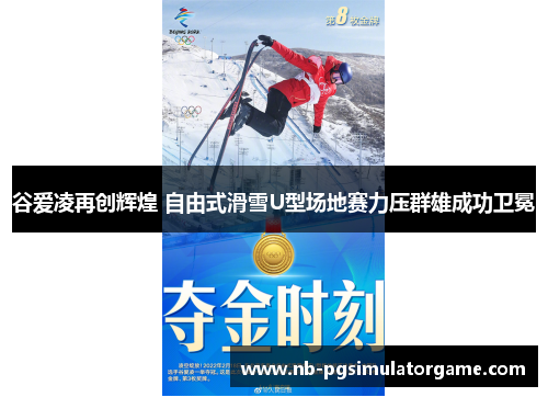 谷爱凌再创辉煌 自由式滑雪U型场地赛力压群雄成功卫冕
