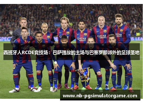 西班牙人RCDE竞技场：巴萨强敌的主场与巴塞罗那郊外的足球圣地