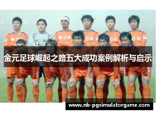 金元足球崛起之路五大成功案例解析与启示