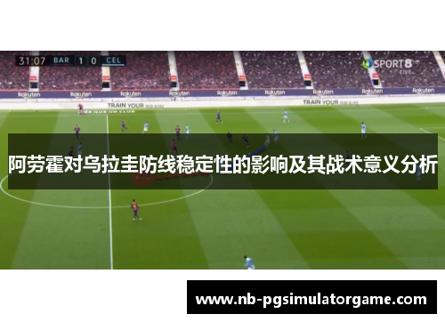 阿劳霍对乌拉圭防线稳定性的影响及其战术意义分析