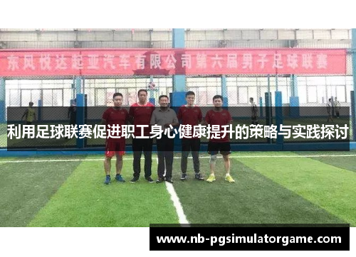 利用足球联赛促进职工身心健康提升的策略与实践探讨