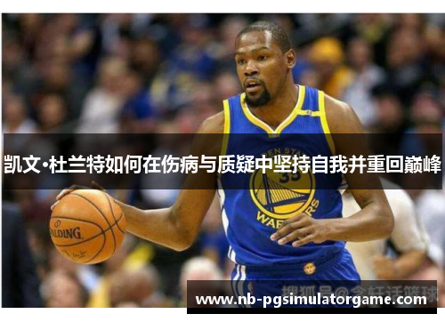 凯文·杜兰特如何在伤病与质疑中坚持自我并重回巅峰