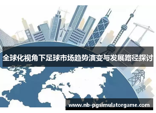 全球化视角下足球市场趋势演变与发展路径探讨