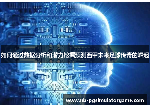 如何通过数据分析和潜力挖掘预测西甲未来足球传奇的崛起