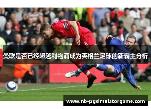 曼联是否已经超越利物浦成为英格兰足球的新霸主分析