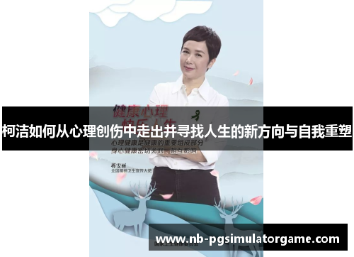 柯洁如何从心理创伤中走出并寻找人生的新方向与自我重塑