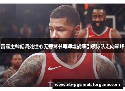 雷霆主帅低调处世心无旁骛书写辉煌战绩引领球队走向巅峰