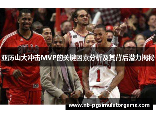 亚历山大冲击MVP的关键因素分析及其背后潜力揭秘