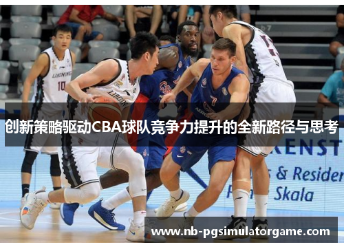 创新策略驱动CBA球队竞争力提升的全新路径与思考
