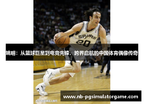 姚明：从篮球巨星到电竞先锋，跨界启航的中国体育偶像传奇