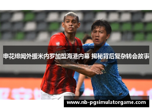 申花绯闻外援米内罗加盟海港内幕 揭秘背后复杂转会故事